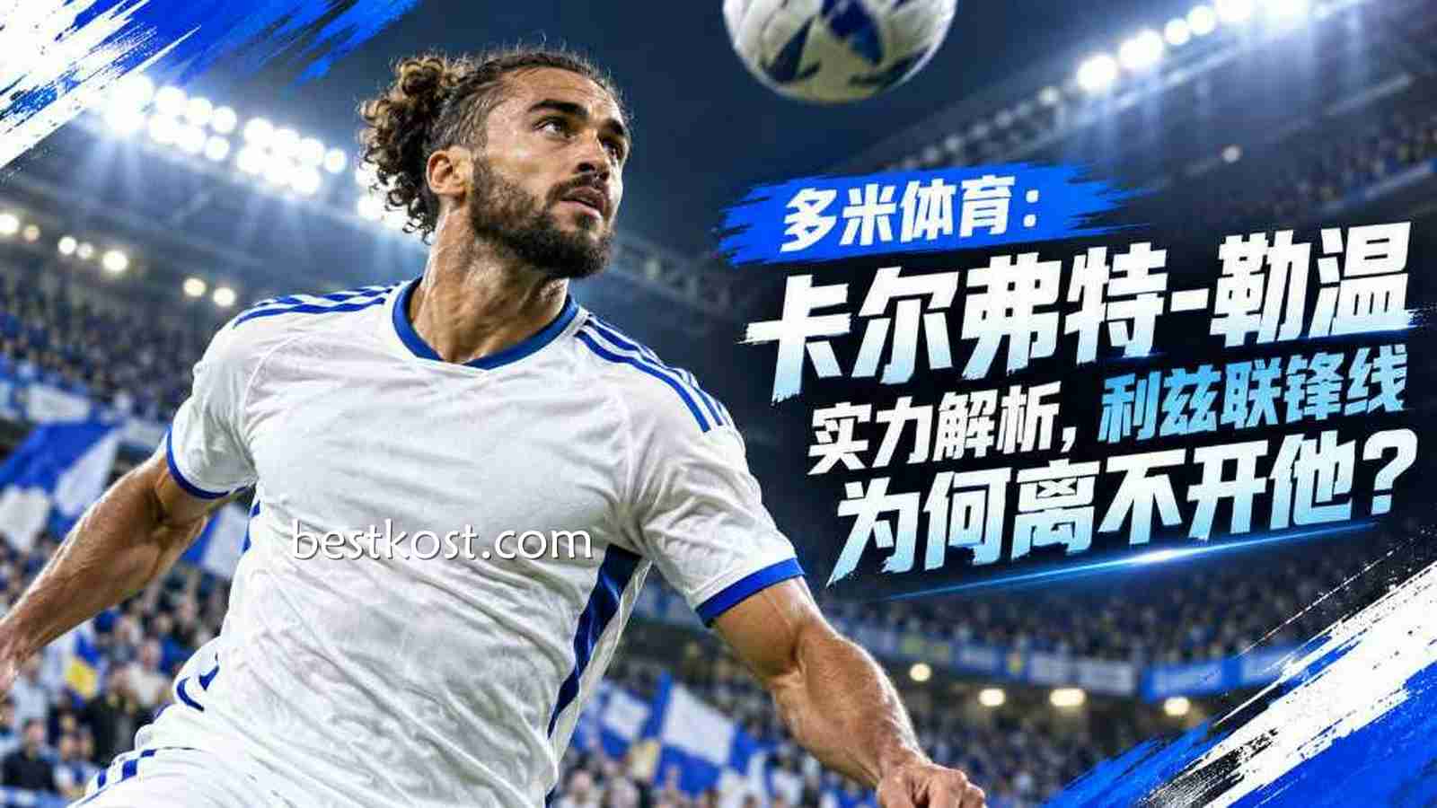 多米体育：卡尔弗特-勒温实力解析，利兹联锋线为何离不开他？