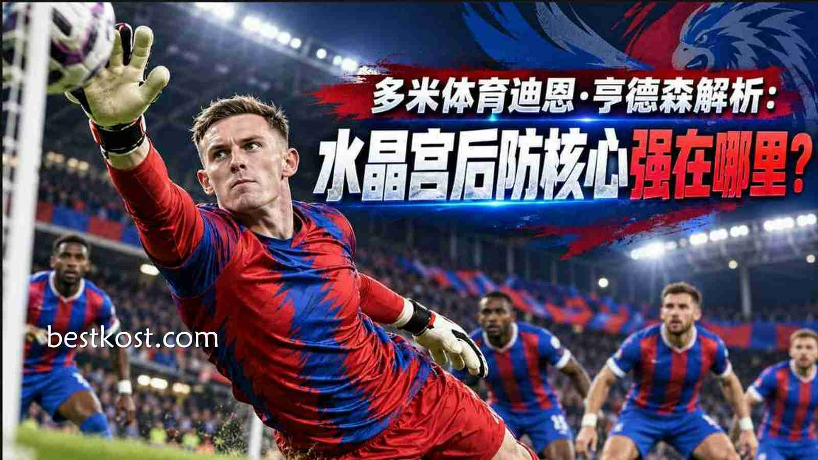 多米体育迪恩·亨德森解析：水晶宫后防核心强在哪里？